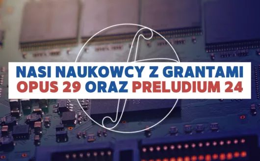 Nasi naukowcy z grantami Opus 29 i Preludium 24