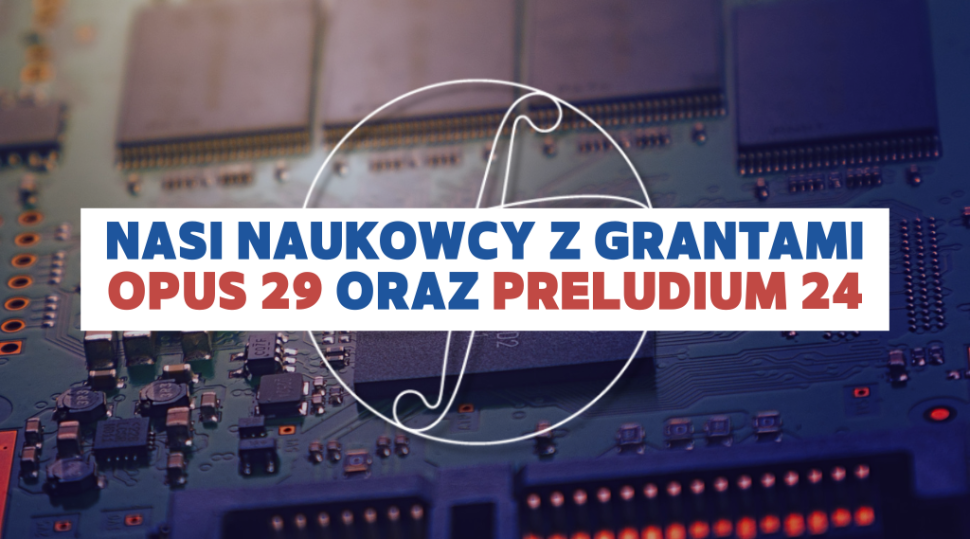 Nasi naukowcy z grantami Opus 29 i Preludium 24